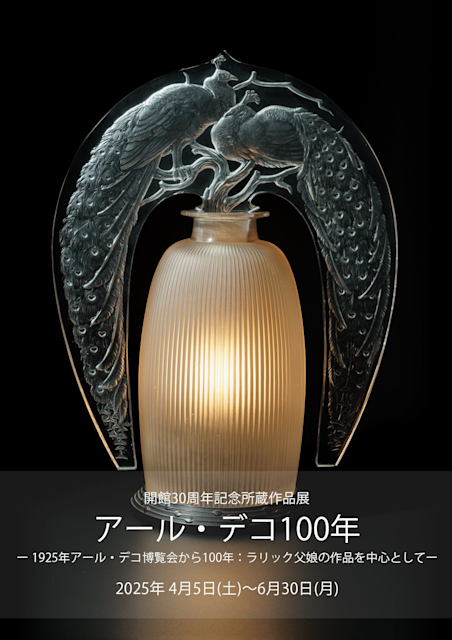 「開館30周年記念所蔵作品展 アール・デコ100年 ー 1925年アール・デコ博覧会から100年:ラリック父娘の作品を中心としてー」