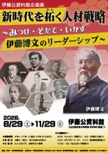 伊藤公資料館企画展「新時代を拓く人材戦略～みつけ・そだて・いかす　 伊藤博文のリーダーシ