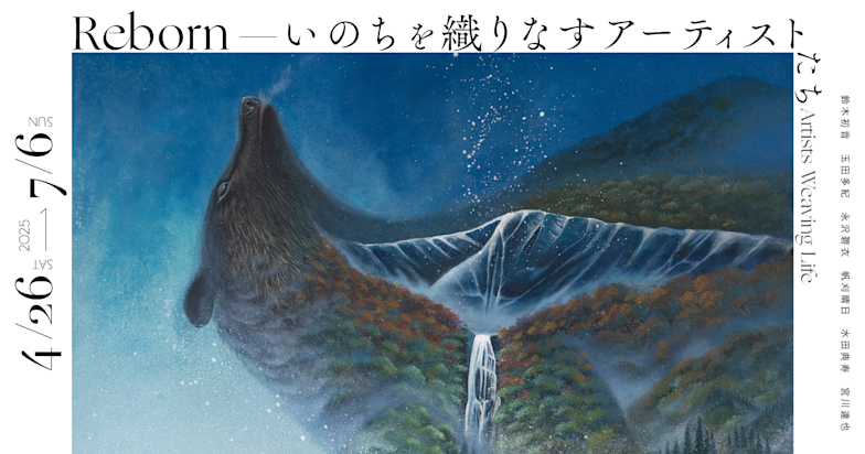 「Reborn-いのちを織りなすアーティストたち-」